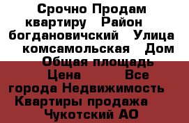  Срочно Продам квартиру › Район ­  богдановичский › Улица ­  комсамольская › Дом ­ 38 › Общая площадь ­ 65 › Цена ­ 650 - Все города Недвижимость » Квартиры продажа   . Чукотский АО